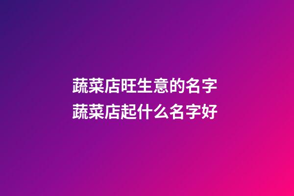 蔬菜店旺生意的名字 蔬菜店起什么名字好-第1張-店鋪起名-玄機(jī)派